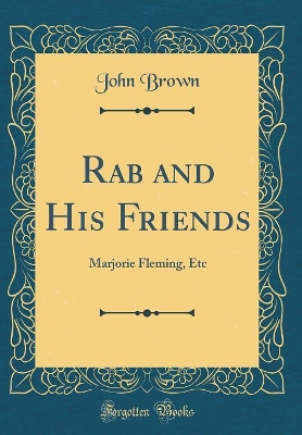 Rab and His Friends: Marjorie Fleming, Etc (Classic Reprint)