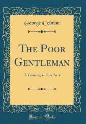 The Poor Gentleman: A Comedy, in Five Acts (Classic Reprint)
