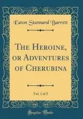 The Heroine, or Adventures of Cherubina, Vol. 1 of 3 (Classic Reprint)