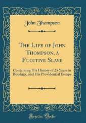 The Life of John Thompson, a Fugitive Slave: Containing His History of 25 Years in Bondage, and His Providential Escape (Classic Reprint)