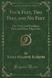 Four Feet, Two Feet, and No Feet: Or, Furry and Feathery Pets, and How They Live (Classic Reprint)