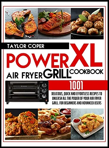 Power Air Fryer Grill Xl Cookbook 1001: Delicious, Quick and Effortless Recipes for Beginners and Advanced Users. Unleash All the Power of Your Air Fryer Grill