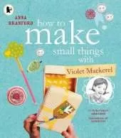How to Make Small Things with Violet Mackerel