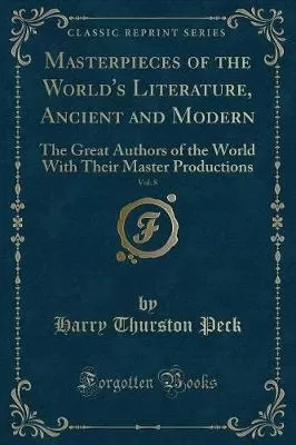 Masterpieces of the World's Literature, Ancient and Modern, Vol. 8: The Great Authors of the World With Their Master Productions (Classic Reprint)