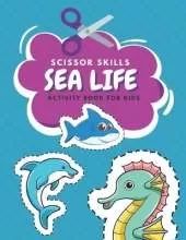 Scissor Skills Sea Life Activity Book For Kids: Fun Coloring And Practice Cutting For Preschool Toddlers Ages 3 And Up Sea Creature Activities