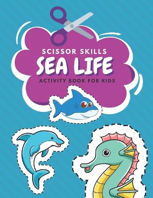 Scissor Skills Sea Life Activity Book For Kids: Fun Coloring And Practice Cutting For Preschool Toddlers Ages 3 And Up Sea Creature Activities