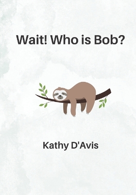 Wait! Who is Bob?: When a sloth joins a kindergarten class, what will he learn?