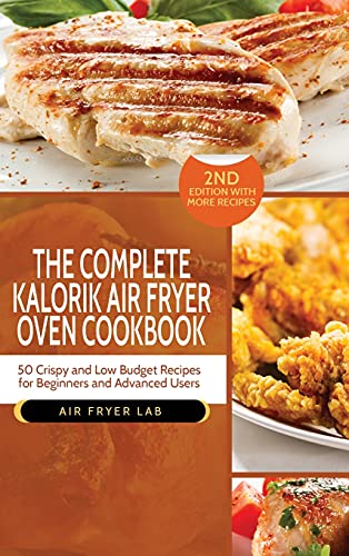 The Complete Kalorik Air Fryer Oven Cookbook: 50 Crispy and Low Budget Recipes for Beginners and Advanced Users