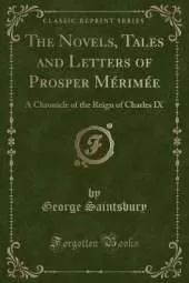 The Novels, Tales and Letters of Prosper Mérimée: A Chronicle of the Reign of Charles IX (Classic Reprint)