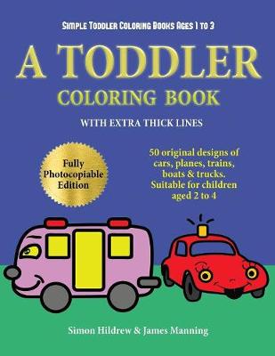 Simple Toddler Coloring Books Ages 1 to 3: A toddler coloring book with extra thick lines: 50 original designs of cars, planes, trains, boats, and trucks (suitable for children aged 2 to 4)