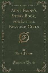 Aunt Fanny's Story Book, for Little Boys and Girls (Classic Reprint)