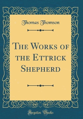 The Works of the Ettrick Shepherd (Classic Reprint)