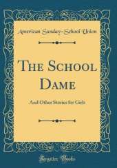 The School Dame: And Other Stories for Girls (Classic Reprint)