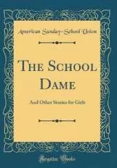 The School Dame: And Other Stories for Girls (Classic Reprint)