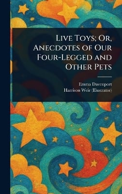 Live Toys; Or, Anecdotes of Our Four-Legged and Other Pets