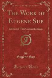 The Work of Eugene Sue, Vol. 4 of 20: Illustrated With Original Etchings (Classic Reprint)