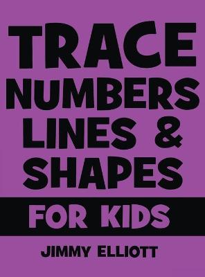 Trace Letters Numbers Lines and Shapes For Kids: A Beginner Kids Tracing Workbook for Toddlers, Preschool, Pre-K and Kindergarten Boys and Girls - Children's Activity Book - Learning to Trace