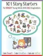 101 Story Starters - For Bright Young Minds With Big Imaginations - I am Smart I am Creative I am an Author: For Kids Grades 1-3 / With Illustrated Writing Prompts For Boys & Girls