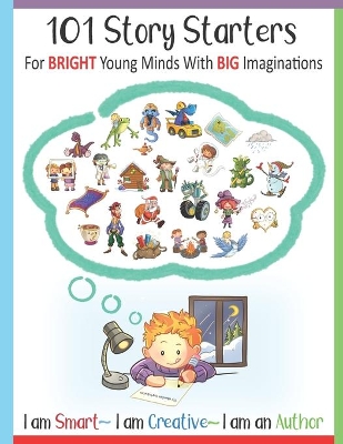 101 Story Starters - For Bright Young Minds With Big Imaginations - I am Smart I am Creative I am an Author: For Kids Grades 1-3 / With Illustrated Writing Prompts For Boys & Girls