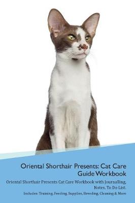 Oriental Shorthair Cat Presents: Cat Care Guide Workbook Oriental Shorthair Cat Presents Cat Care Workbook with Journalling, Notes, To Do List. Includes: Training, Feeding, Supplies, Breeding, Cleaning & More Volume 1