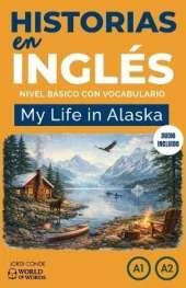 My Life in Alaska: Aprende inglés con una novela (200 páginas) en 24 capítulos A1-A2, principiantes. Audio gratuito, ejercicios, vocabulario inglés-español (Lectura graduada en inglés).