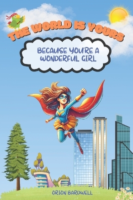 The World is Yours Because You're a Wonderful Girl: An Inspiration Book For Kids About Courage, Self-Confidence, and Kindness