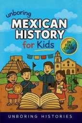 Unboring Mexican History for Kids: Funny, Interesting, Concise Guide to Mexico's History, Ancient Civilizations, and Wild True Stories You Won't Believe Are Real