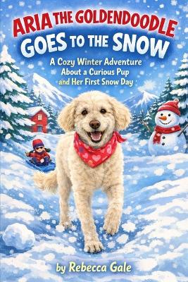 Aria the Goldendoodle Goes to the Snow: A Cozy Winter Adventure About a Curious Pup and Her First Snow Day