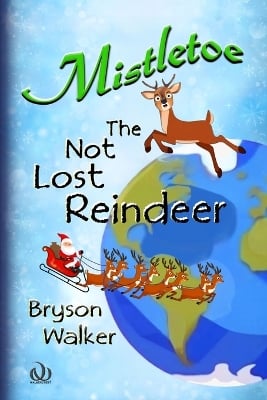 Mistletoe The Not Lost Reindeer: A chapter book filled with drama and adventure, friendship and kindness, courage and comedy, topped off by a Christmas rescue with Santa Claus