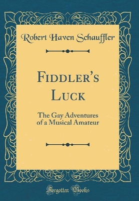 Fiddler's Luck: The Gay Adventures of a Musical Amateur (Classic Reprint)