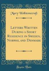 Letters Written During a Short Residence in Sweden, Norway, and Denmark (Classic Reprint)