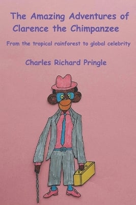 The Amazing Adventures of Clarence the Chimpanzee: From the tropical rainforest to global celebrity