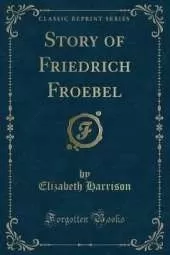 Story of Friedrich Froebel (Classic Reprint)