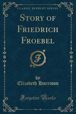 Story of Friedrich Froebel (Classic Reprint)