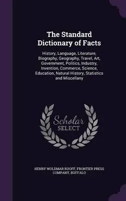 The Standard Dictionary of Facts: History, Language, Literature, Biography, Geography, Travel, Art, Government, Politics, Industry, Invention, Commerce, Science, Education, Natural History, Statistics and Miscellany