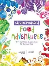 STEAM-Powered Food Adventures: 101+ Child-Led Explorations for Curious Kids