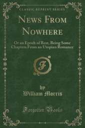 News From Nowhere: Or an Epoch of Rest, Being Some Chapters From an Utopian Romance (Classic Reprint)