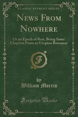 News From Nowhere: Or an Epoch of Rest, Being Some Chapters From an Utopian Romance (Classic Reprint)