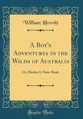 A Boy's Adventures in the Wilds of Australia: Or, Herbert's Note-Book (Classic Reprint)