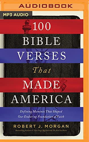 100 Bible Verses That Made America: Defining Moments That Shaped Our Enduring Foundation of Faith