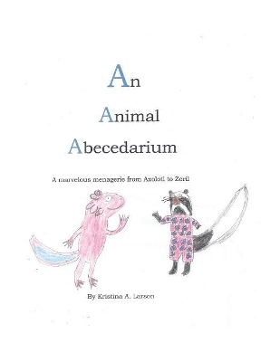 An Animal Abecedarium: A marvelous menagerie from AXOLOTL to ZORIL