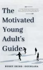 The Motivated Young Adult's Guide to Career Success and Adulthood: Proven Tips for Becoming a Mature Adult, Starting a Rewarding Career and Finding Life Balance
