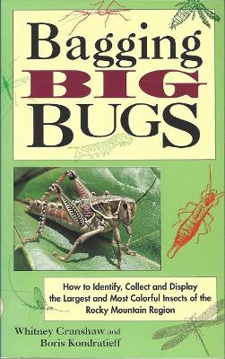 Bagging Big Bugs: How to Identify, Collect, and Display the Largest and Most Colorful Insects of the Rocky Mountain Region