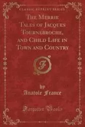 The Merrie Tales of Jacques Tournebroche, and Child Life in Town and Country (Classic Reprint)
