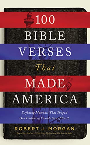 100 Bible Verses That Made America: Defining Moments That Shaped Our Enduring Foundation of Faith