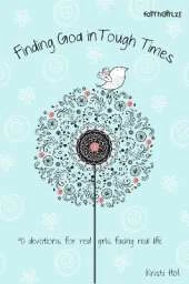 Finding God in Tough Times: 90 Devotions for Real Girls Facing Real Life