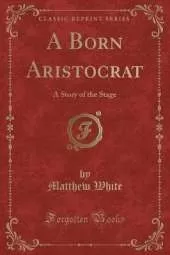 A Born Aristocrat: A Story of the Stage (Classic Reprint)
