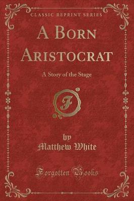 A Born Aristocrat: A Story of the Stage (Classic Reprint)