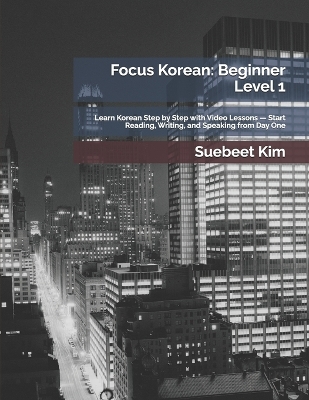 Focus Korean: Beginner Level 1: Learn Korean Step by Step with Video Lessons - Start Reading, Writing, and Speaking from Day One