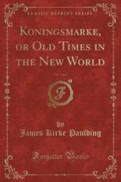 Koningsmarke, or Old Times in the New World, Vol. 1 of 2 (Classic Reprint)